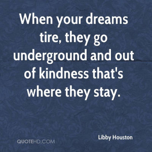 When your dreams tire, they go underground and out of kindness that's ...