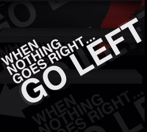22. “When nothing goes right…go left”