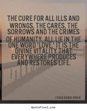Lydia Maria Child Quotes - The cure for all ills and wrongs, the cares ...