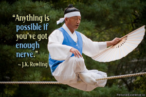 ... Anything is possible if you’ve got enough nerve.” ~ J.K. Rowling