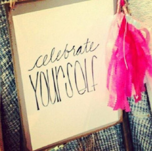 Celebrate yourself.