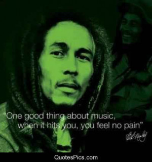 One good thing about music, when it hits you… – Bob Marley
