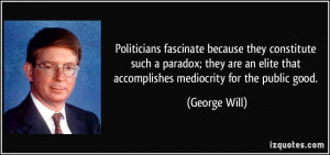Politicians fascinate because they constitute such a paradox; they are ...