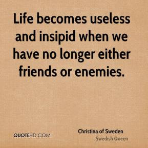 Christina of Sweden - Life becomes useless and insipid when we have no ...