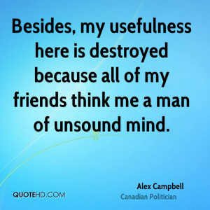 Besides, my usefulness here is destroyed because all of my friends ...