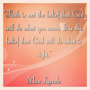 Faith is not the belief that God will do what you want. It is the ...
