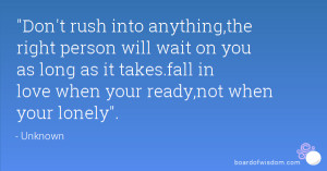 ... as long as it takes.fall in love when your ready,not when your lonely