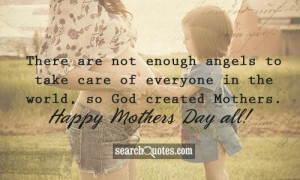 ... everyone in the world, so God created Mothers. Happy Mothers Day all