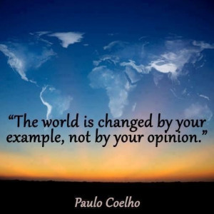 the world is changed by your example not by your opinion paulo coelho