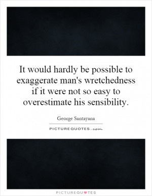 ... wretchedness if it were not so easy to overestimate his sensibility