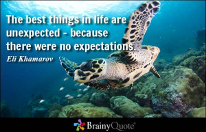 best things in life are unexpected because there were no expectations