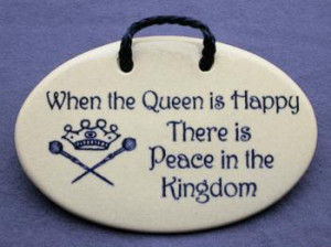 When the queen is happy there is peace in the kingdom