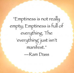 Emptiness is not really empty; Emptiness is full of everything. The ...