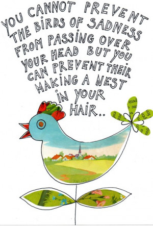 You cannot prevent the birds of sadness from passing over your head ...
