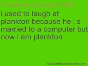 ... computer but now i am plankton-Best Facebook Quotes, Facebook Sayings