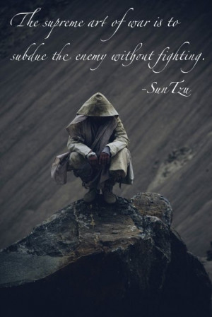 The supreme art of war is to subdue the enemy without fighting ...