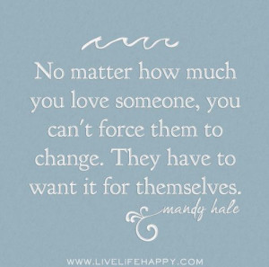No matter how much you love someone, you can't force them to change ...
