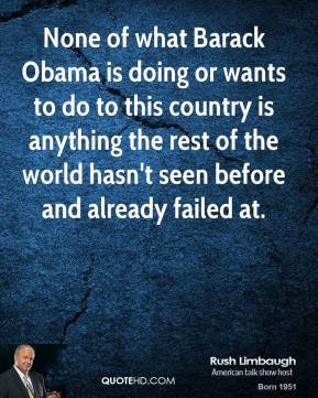 Rush Limbaugh - None of what Barack Obama is doing or wants to do to ...