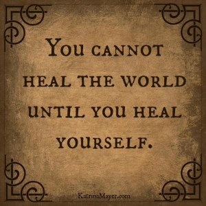 You cannot heal the world until you heal yourself