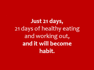 ... 21 days of healthy eating and working out, and it will become habit