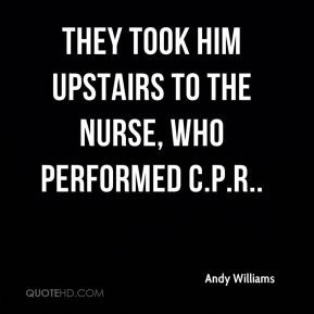 Andy Williams - They took him upstairs to the nurse, who performed C.P ...