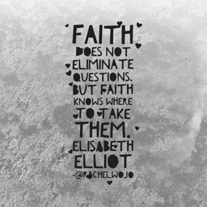 Faith does not eliminate questions. But faith knows where to take them ...