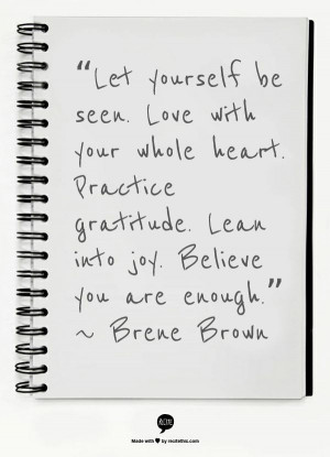 ... gratitude. Lean into joy. Believe you are enough.” ~ Brene Brown
