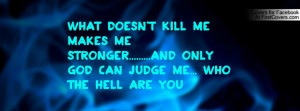 doesn't kill me makes me stronger.....And only GOD can judge me ...