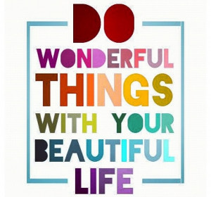 Do wonderful things.