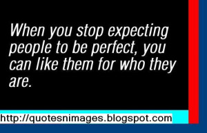When you stop expecting people to be perfect, you can like them for ...