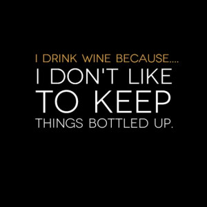 ... Wine Because.... I don't like to keep things bottled up. #Wine #Quotes