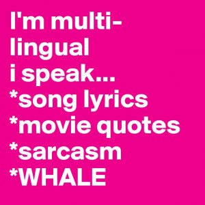 multi linguali speak song lyrics movie quotes sarcasm whale