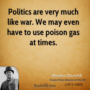 Politics are very much like war. We may even have to use poison gas at ...