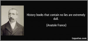 History books that contain no lies are extremely dull. - Anatole ...