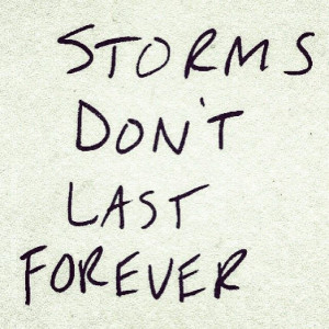 Storms don't last forever. Just stay strong and keep your head up