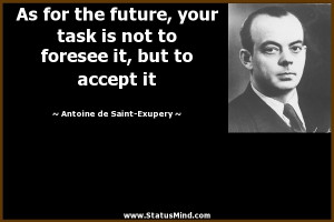 ... foresee it, but to accept it - Antoine de Saint-Exupery Quotes