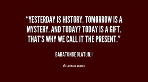 Yesterday Is History Tomorrow a Mystery Quote