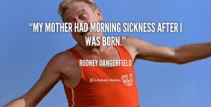 quote-Rodney-Dangerfield-my-mother-had-morning-sickness-after-i-105582 ...