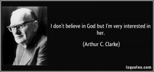 don't believe in God but I'm very interested in her. - Arthur C ...