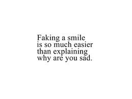 ... Faking A Smile Is So Much Easier Than Explaining Why Are You Sad