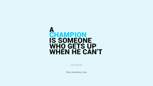 champion is someone who gets up when he can’t.