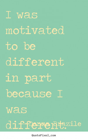 was motivated to be different in part because i was different. Donna ...