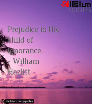 Prejudice is the child of ignorance.