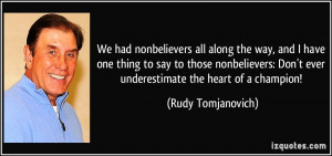 ... Don't ever underestimate the heart of a champion! - Rudy Tomjanovich