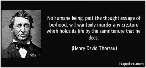 ... holds its life by the same tenure that he does. - Henry David Thoreau