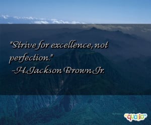 Strive for excellence, not perfection. -H. Jackson Brown Jr.