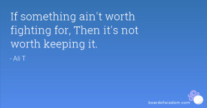 If something ain't worth fighting for, Then it's not worth keeping it.
