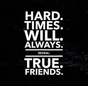 Hard times will always reveal true friends