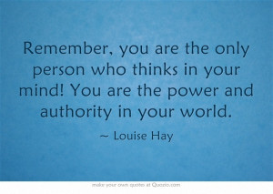 Remember, you are the only person who thinks in your mind! You are the ...