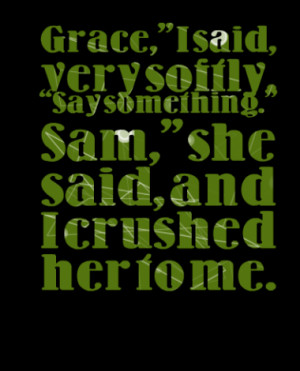 Grace, I said, very softly. Say something. Sam, she said, and I ...